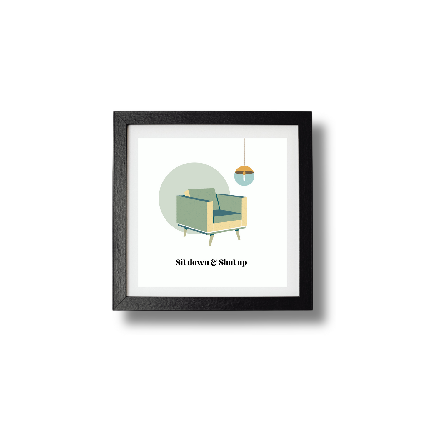 Sit Down & Shut Up Print