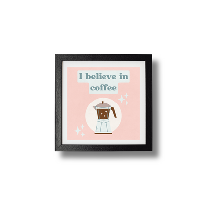 I Believe In Coffee Print